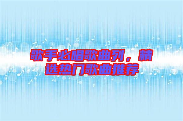 歌手必唱歌曲列，精選熱門歌曲推薦