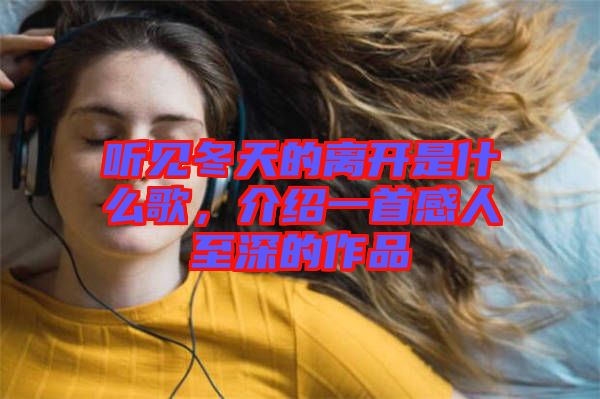 聽見冬天的離開是什么歌，介紹一首感人至深的作品