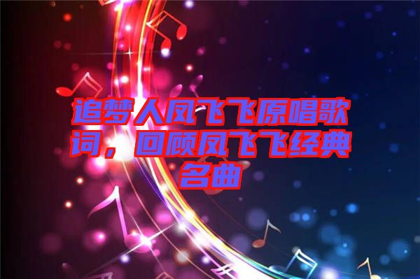追夢(mèng)人鳳飛飛原唱歌詞，回顧鳳飛飛經(jīng)典名曲