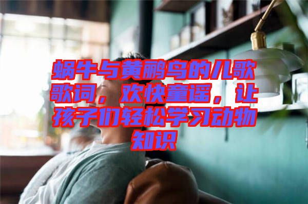 蝸牛與黃鸝鳥(niǎo)的兒歌歌詞，歡快童謠，讓孩子們輕松學(xué)習(xí)動(dòng)物知識(shí)