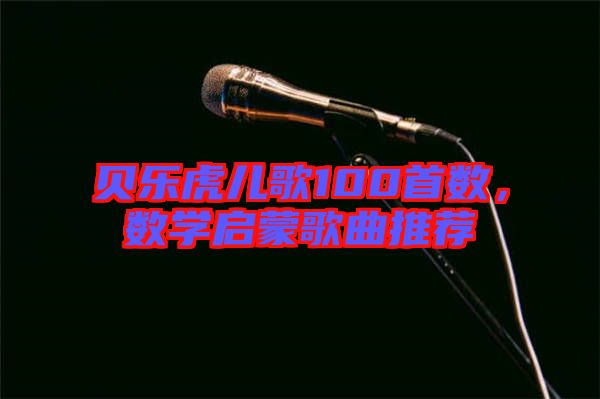 貝樂虎兒歌100首數(shù)，數(shù)學(xué)啟蒙歌曲推薦