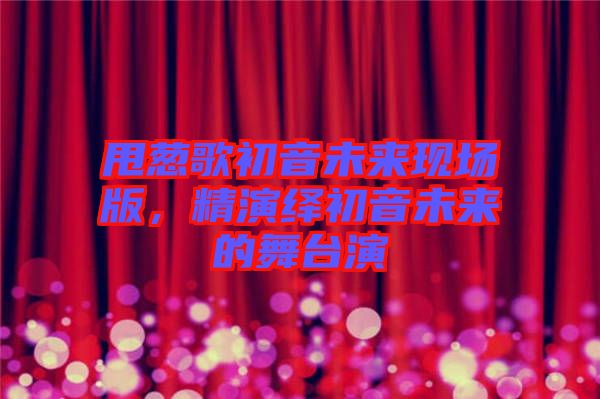 甩蔥歌初音未來(lái)現(xiàn)場(chǎng)版，精演繹初音未來(lái)的舞臺(tái)演