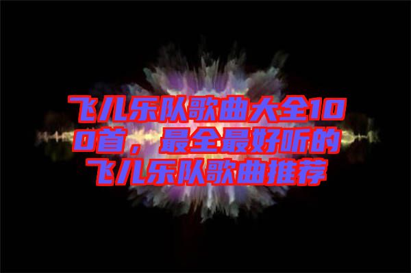 飛兒樂隊歌曲大全100首，最全最好聽的飛兒樂隊歌曲推薦