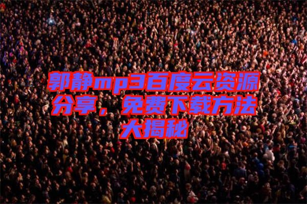郭靜mp3百度云資源分享，免費下載方法大揭秘