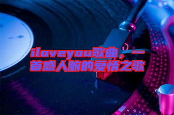iloveyou歌曲，一首感人腑的愛情之歌