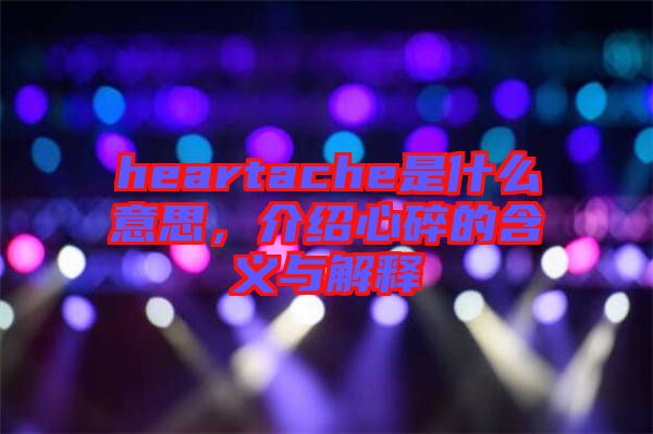 heartache是什么意思，介紹心碎的含義與解釋
