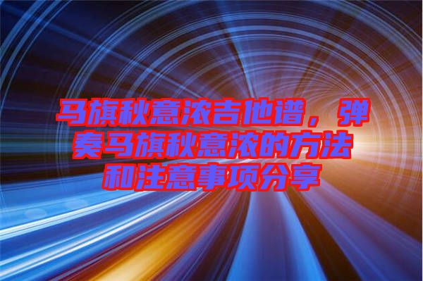 馬旗秋意濃吉他譜，彈奏馬旗秋意濃的方法和注意事項分享