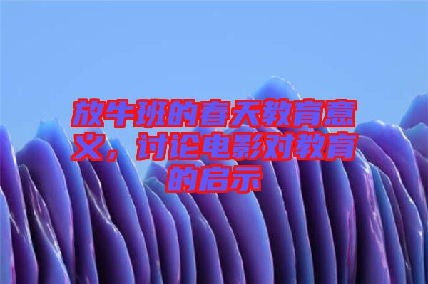 放牛班的春天教育意義，討論電影對(duì)教育的啟示
