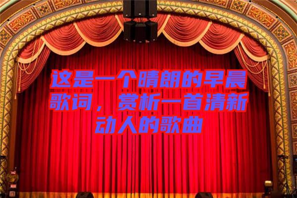 這是一個晴朗的早晨歌詞，賞析一首清新動人的歌曲