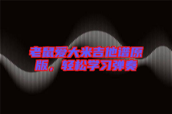 老鼠愛(ài)大米吉他譜原版，輕松學(xué)習(xí)彈奏