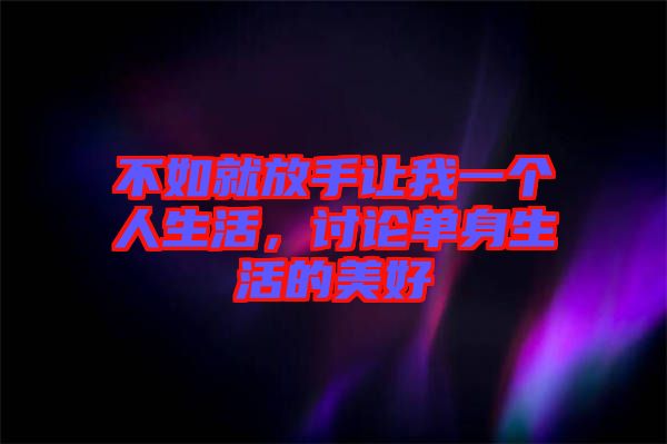 不如就放手讓我一個(gè)人生活，討論單身生活的美好
