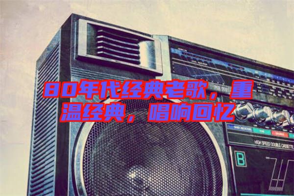 80年代經(jīng)典老歌，重溫經(jīng)典，唱響回憶