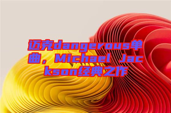 邁克dangerous單曲，Michael Jackson經(jīng)典之作