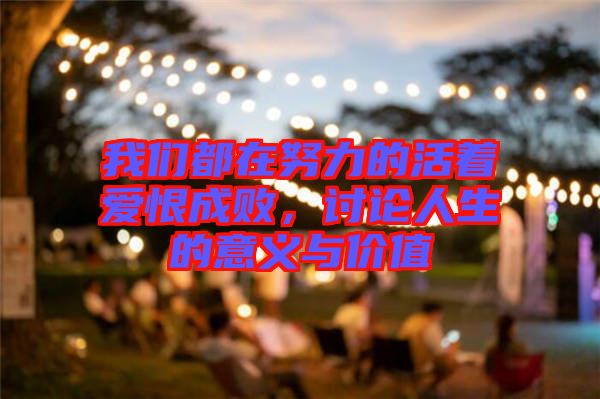 我們都在努力的活著愛恨成敗，討論人生的意義與價(jià)值