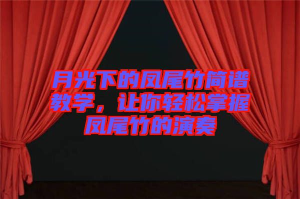 月光下的鳳尾竹簡譜教學，讓你輕松掌握鳳尾竹的演奏