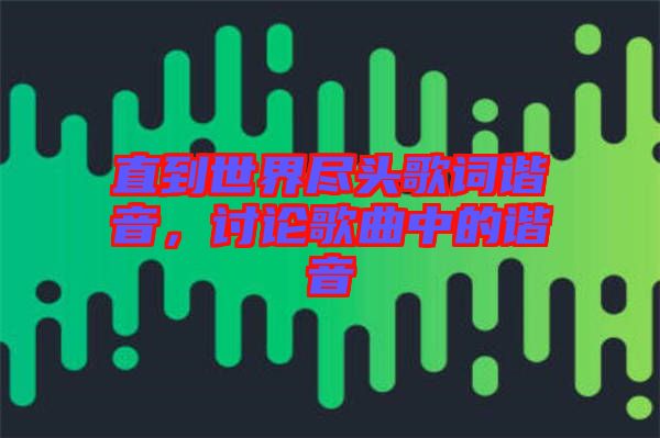 直到世界盡頭歌詞諧音，討論歌曲中的諧音