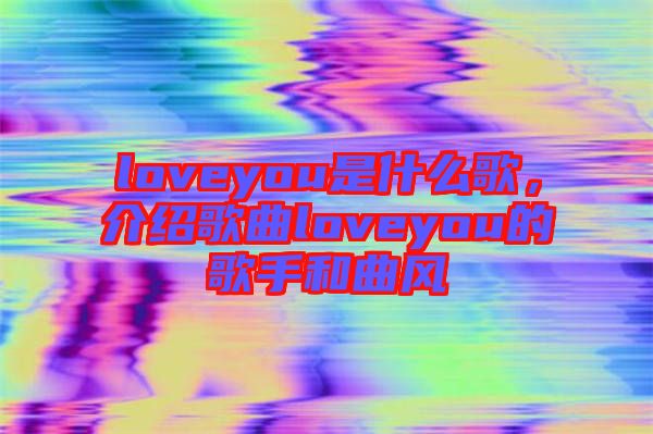 loveyou是什么歌，介紹歌曲loveyou的歌手和曲風(fēng)