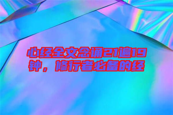 心經(jīng)全文念誦21遍19鐘，修行者必備的經(jīng)