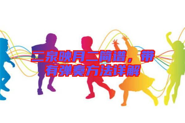 二泉映月二簡(jiǎn)譜，帶有彈奏方法詳解
