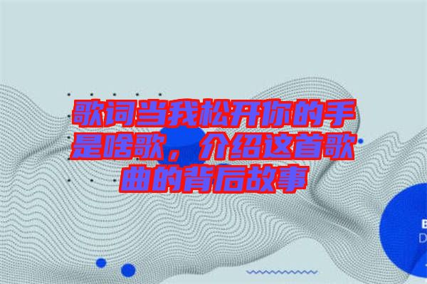 歌詞當(dāng)我松開(kāi)你的手是啥歌，介紹這首歌曲的背后故事