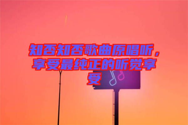 知否知否歌曲原唱聽，享受最純正的聽覺享受