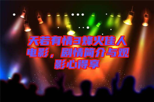 天若有情3烽火佳人電影，劇情簡介與觀影心得享