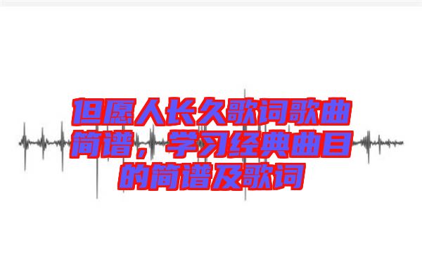 但愿人長久歌詞歌曲簡譜，學(xué)習(xí)經(jīng)典曲目的簡譜及歌詞