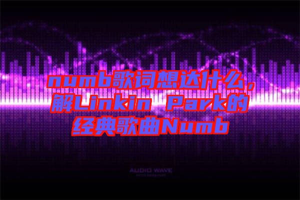 numb歌詞想達(dá)什么，解Linkin Park的經(jīng)典歌曲Numb