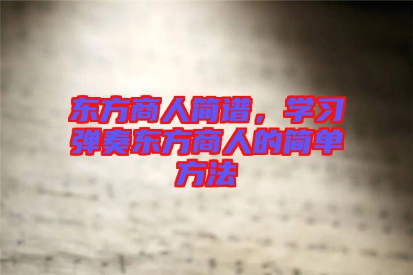 東方商人簡(jiǎn)譜，學(xué)習(xí)彈奏東方商人的簡(jiǎn)單方法