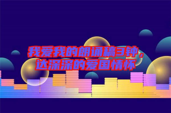 我愛(ài)我的朗誦稿3鐘，達(dá)深深的愛(ài)國(guó)情懷