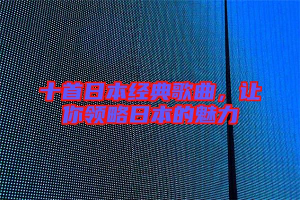 十首日本經典歌曲，讓你領略日本的魅力