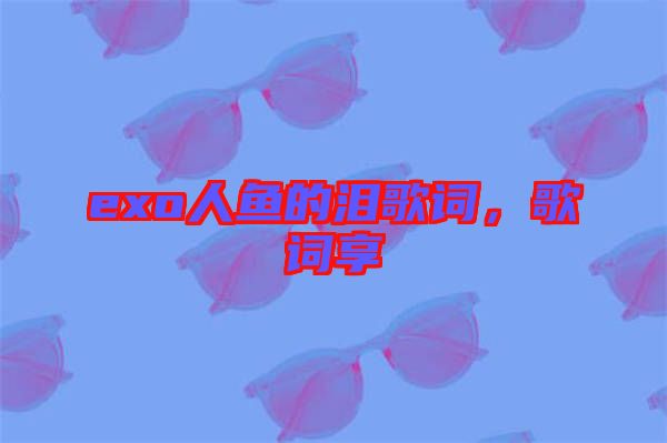 exo人魚的淚歌詞，歌詞享