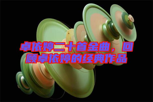 卓依婷二十首金曲，回顧卓依婷的經(jīng)典作品