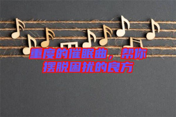 重度的催眠曲，幫你擺脫困擾的良方