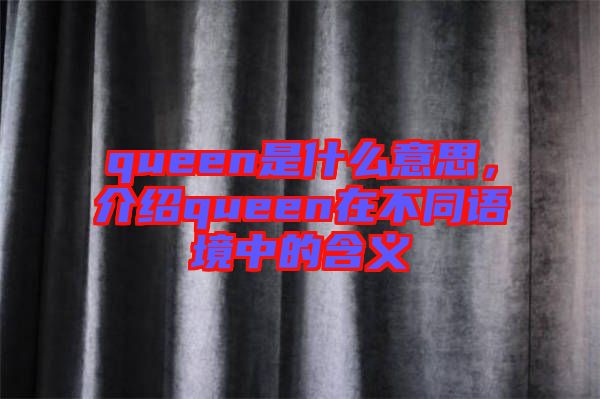 queen是什么意思，介紹queen在不同語境中的含義
