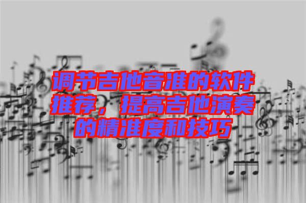調(diào)節(jié)吉他音準的軟件推薦，提高吉他演奏的精準度和技巧