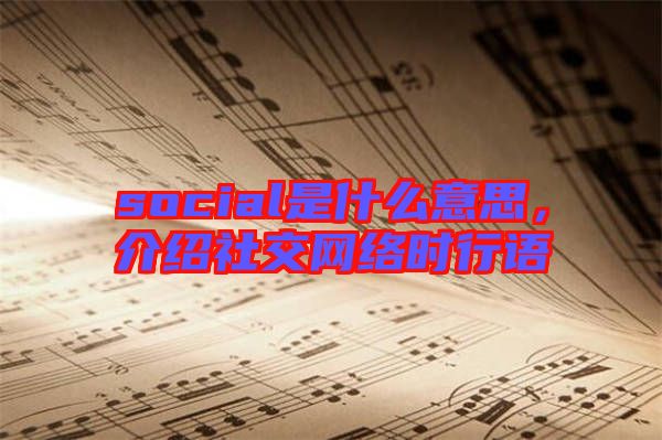 social是什么意思，介紹社交網(wǎng)絡(luò)時(shí)行語(yǔ)