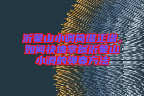 沂蒙山小調簡譜正譜，如何快速掌握沂蒙山小調的彈奏方法