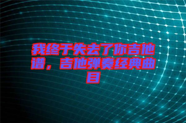 我終于失去了你吉他譜，吉他彈奏經(jīng)典曲目