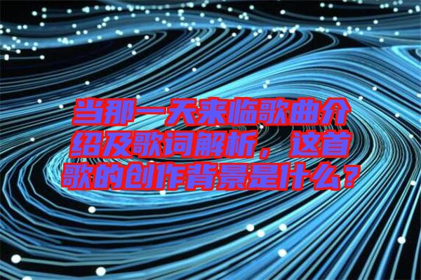 當(dāng)那一天來臨歌曲介紹及歌詞解析，這首歌的創(chuàng)作背景是什么？