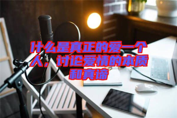 什么是真正的愛一個(gè)人，討論愛情的本質(zhì)和真諦