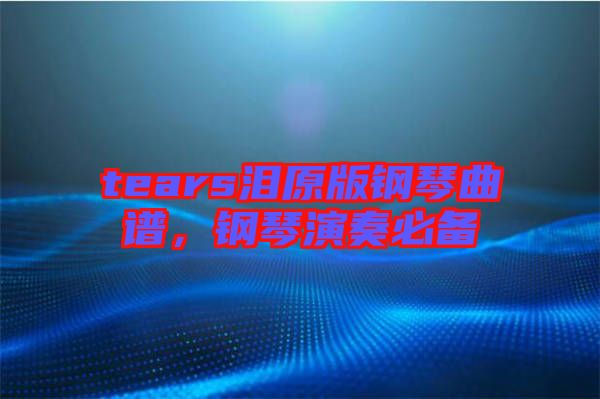 tears淚原版鋼琴曲譜，鋼琴演奏必備