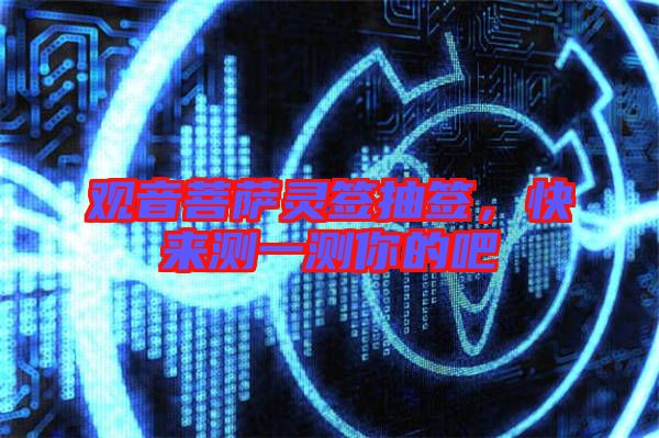 觀音菩薩靈簽抽簽，快來(lái)測(cè)一測(cè)你的吧