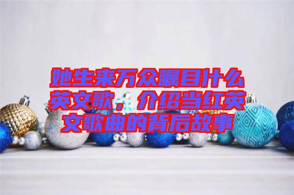 她生來萬眾矚目什么英文歌，介紹當(dāng)紅英文歌曲的背后故事