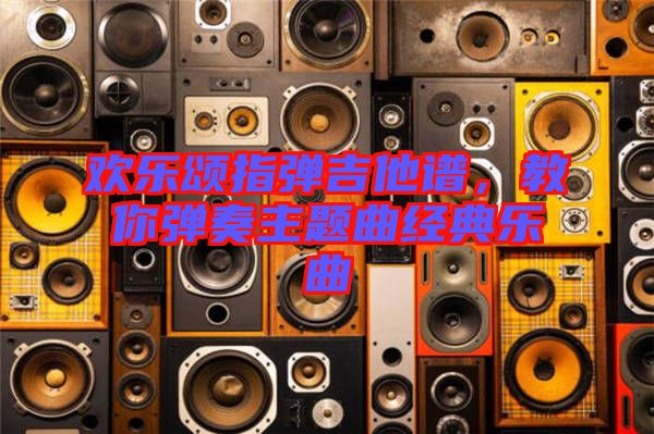 歡樂頌指彈吉他譜，教你彈奏主題曲經(jīng)典樂曲