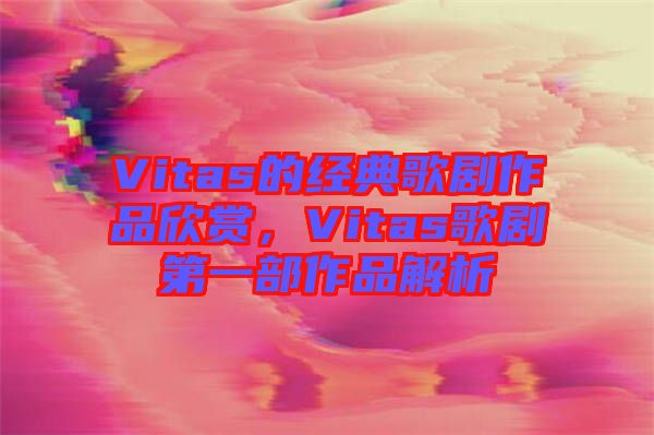 Vitas的經典歌劇作品欣賞，Vitas歌劇第一部作品解析