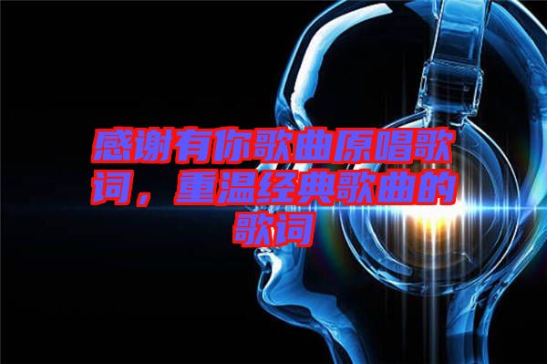 感謝有你歌曲原唱歌詞，重溫經(jīng)典歌曲的歌詞
