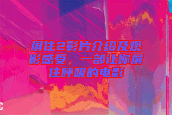 屏住2影片介紹及觀影感受，一部讓你屏住呼吸的電影