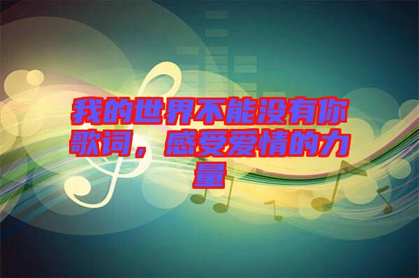 我的世界不能沒有你歌詞，感受愛情的力量