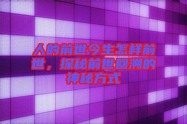 人的前世今生怎樣前世，探秘前世回溯的神秘方式